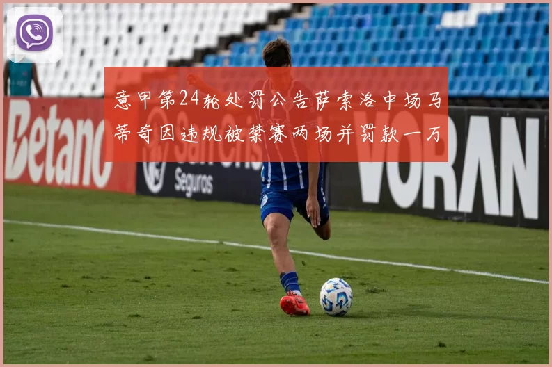 意甲第24轮处罚公告萨索洛中场马蒂奇因违规被禁赛两场并罚款一万欧元