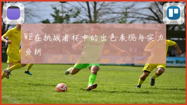 WE在挑战者杯中的出色表现与实力分析