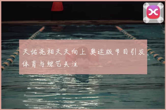 天佑亮相天天向上 奥运版节目引发体育与综艺关注