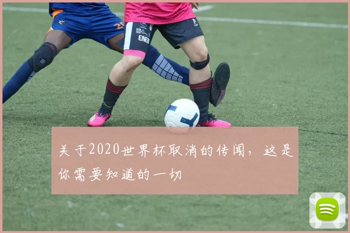 关于2020世界杯取消的传闻，这是你需要知道的一切