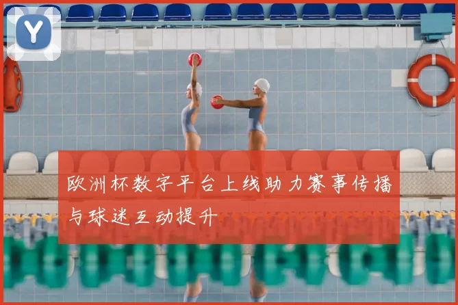 欧洲杯数字平台上线助力赛事传播与球迷互动提升