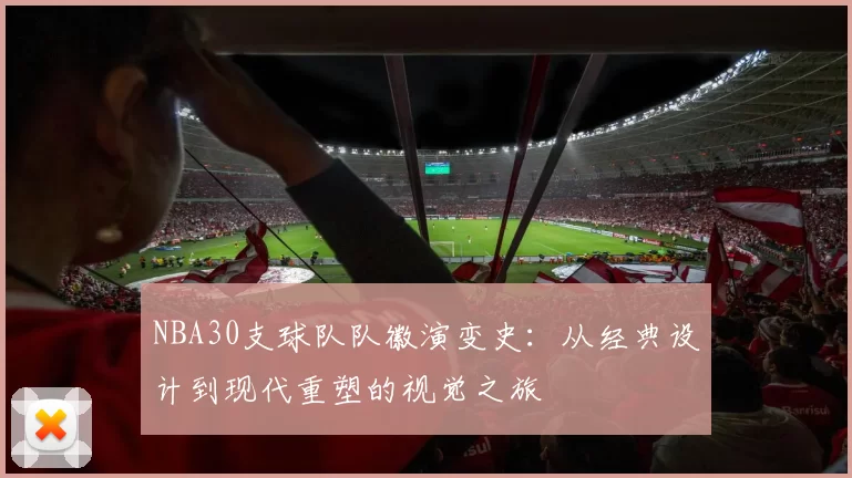 NBA30支球队队徽演变史:从经典设计到现代重塑的视觉之旅