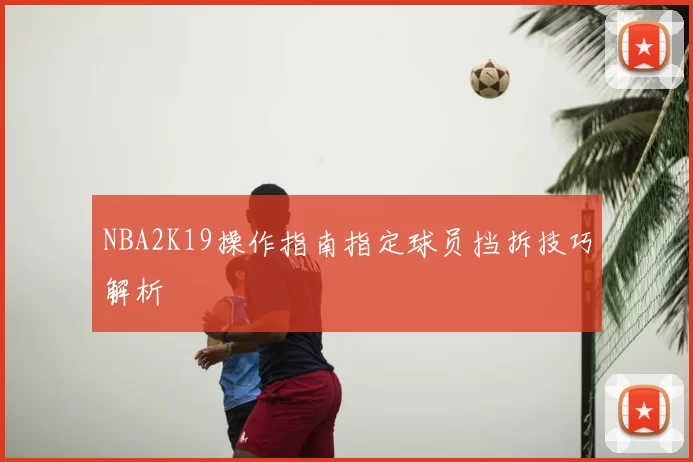 NBA2K19操作指南指定球员挡拆技巧解析